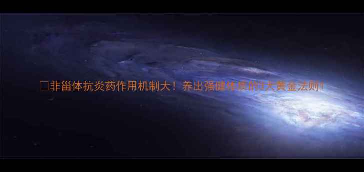 非甾体抗炎药作用机制大养出强健体质的3大黄金法则