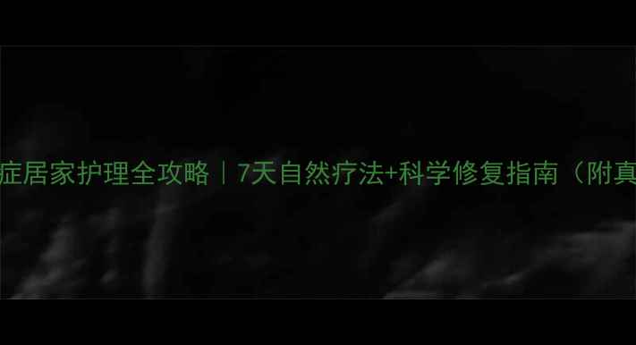 面部炎症居家护理全攻略7天自然疗法科学修复指南附真实案例