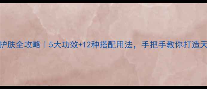 面部精油护肤全攻略5大功效12种搭配用法手把手教你打造天然抗老肌
