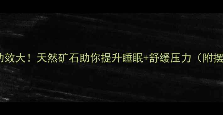香石养生功效大天然矿石助你提升睡眠舒缓压力附摆放指南