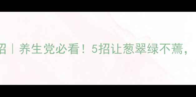 图片 🌿香葱保存妙招｜养生党必看！5招让葱翠绿不蔫，营养不流失🌱1