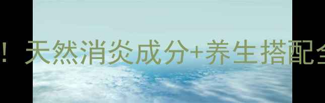 馥感林消炎作用亲测天然消炎成分养生搭配全攻略附正确用法