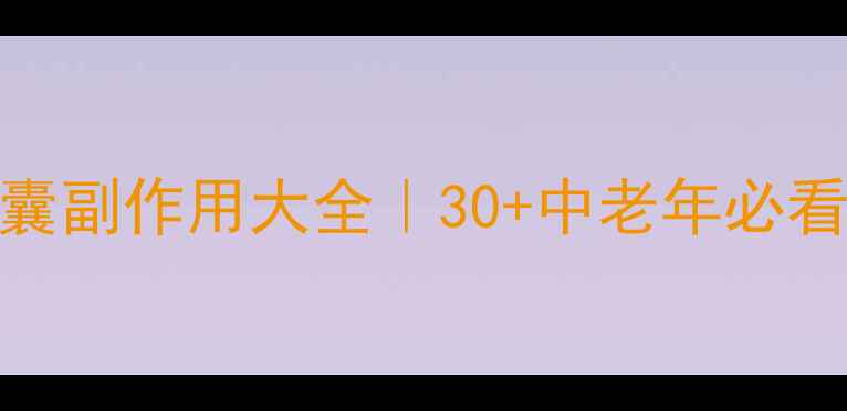 图片 🌿骨必安胶囊副作用大全｜30+中老年必看护骨指南🌿