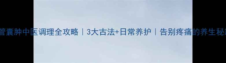 图片 🌿骶管囊肿中医调理全攻略｜3大古法+日常养护｜告别疼痛的养生秘籍✨2