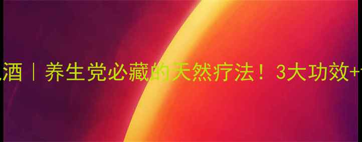 鲜天麻泡酒养生党必藏的天然疗法3大功效详细教程