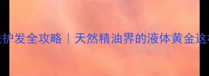 鳄梨油护肤护发全攻略天然精油界的液体黄金这样用才科学