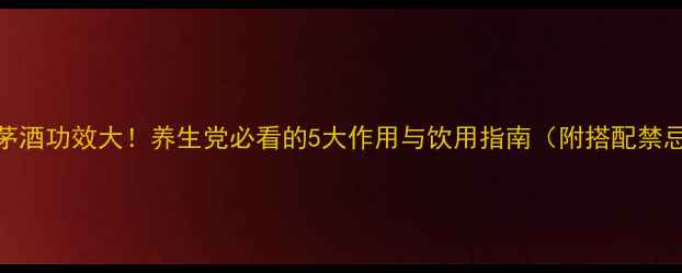 图片 🌿鸿茅酒功效大！养生党必看的5大作用与饮用指南（附搭配禁忌）🌿