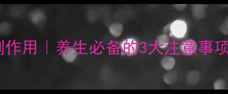 黄精小金片副作用养生必备的3大注意事项正确服用指南