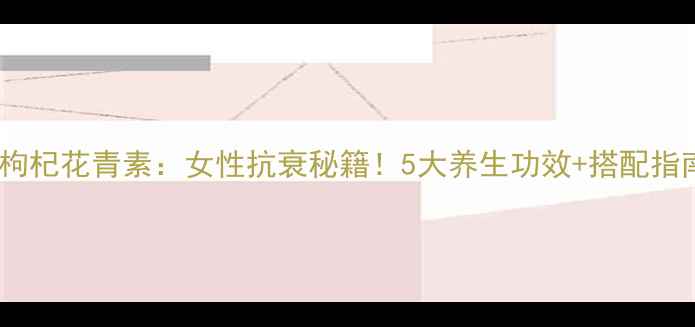 黑枸杞花青素女性抗衰秘籍5大养生功效搭配指南