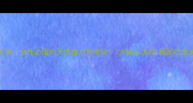 图片 🌿黑玛卡粉｜女性必囤的天然精力充电站！3大核心功效+搭配吃法大公开✨