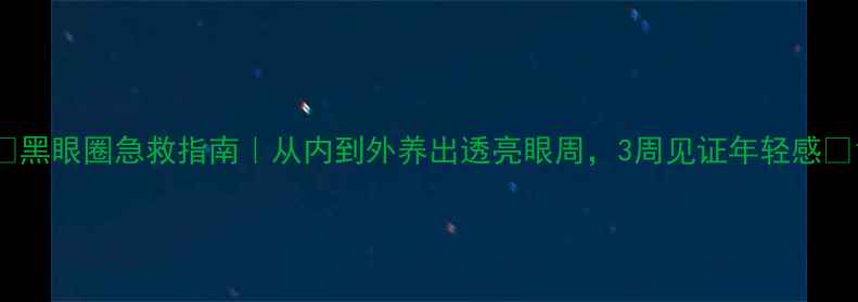 图片 🌿黑眼圈急救指南｜从内到外养出透亮眼周，3周见证年轻感🌿1