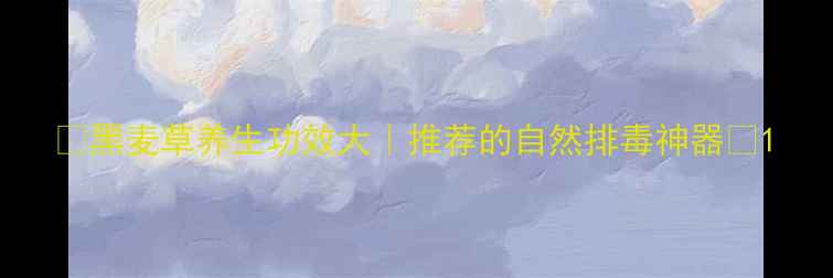 黑麦草养生功效大推荐的自然排毒神器