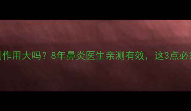 鼻舒适副作用大吗8年鼻炎医生亲测有效这3点必须避坑