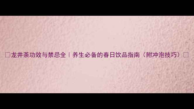 龙井茶功效与禁忌全养生必备的春日饮品指南附冲泡技巧