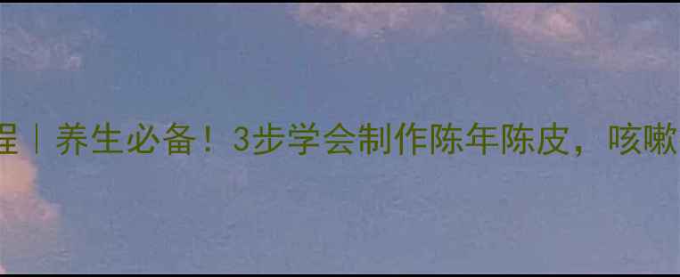 图片 🍂家庭自制陈皮教程｜养生必备！3步学会制作陈年陈皮，咳嗽痰多喝它最有效！2