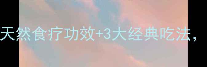 冬青叶养生全攻略天然食疗功效3大经典吃法解锁秋冬健康密码