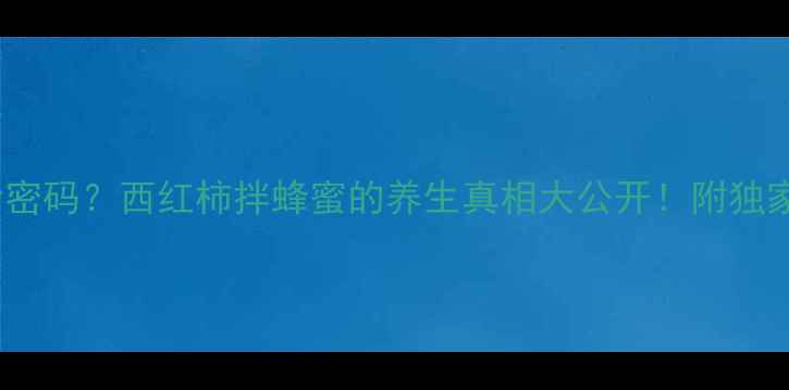 逆龄密码西红柿拌蜂蜜的养生真相大公开附独家美容食谱
