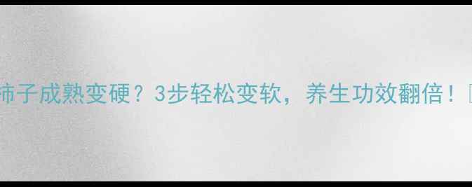 图片 🍅柿子成熟变硬？3步轻松变软，养生功效翻倍！🍅1