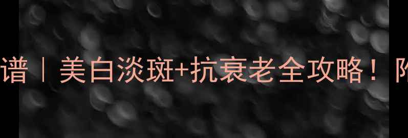 西红柿养颜食谱美白淡斑抗衰老全攻略附详细做法营养
