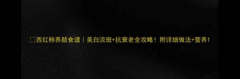 图片 🍅西红柿养颜食谱｜美白淡斑+抗衰老全攻略！附详细做法+营养1