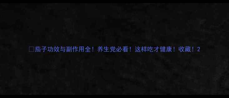 图片 🍆茄子功效与副作用全！养生党必看！这样吃才健康！收藏！2