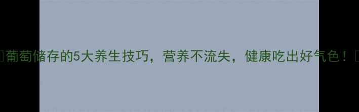 图片 🍇葡萄储存的5大养生技巧，营养不流失，健康吃出好气色！🍇