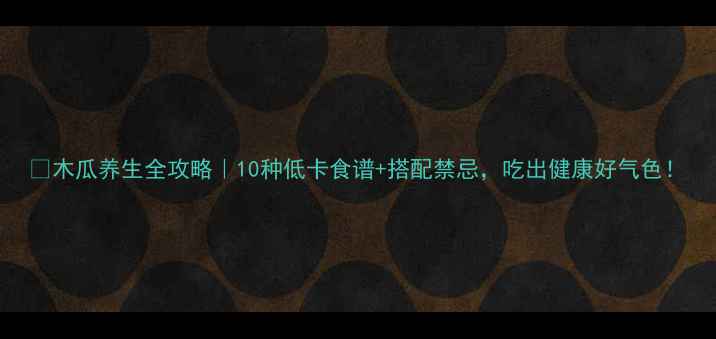 图片 🍈木瓜养生全攻略｜10种低卡食谱+搭配禁忌，吃出健康好气色！