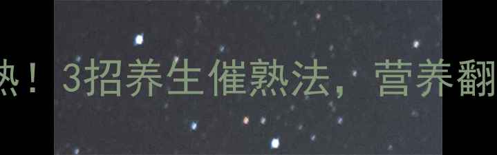 芒果秒变熟3招养生催熟法营养翻倍还防病