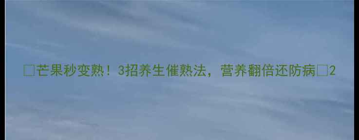 图片 🍈芒果秒变熟！3招养生催熟法，营养翻倍还防病🍈2