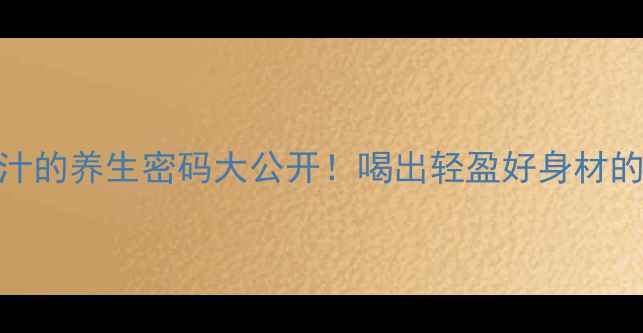 冬瓜苹果汁的养生密码大公开喝出轻盈好身材的3大黄金搭配