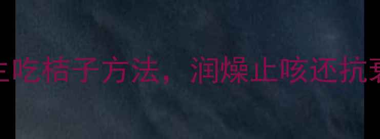 冬季润肺必看5种养生吃桔子方法润燥止咳还抗衰老营养师私藏食谱