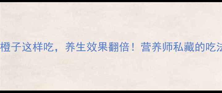 图片 🍊必看！橙子这样吃，养生效果翻倍！营养师私藏的吃法大公开2