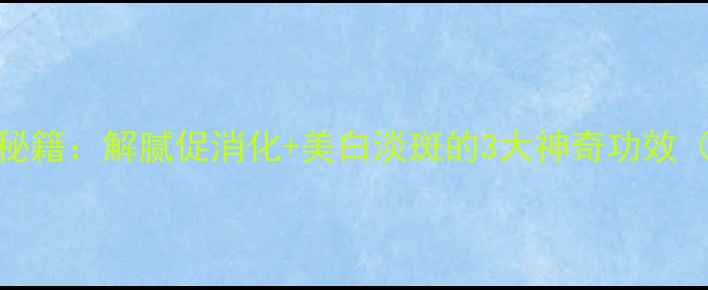 图片 🍊柚子白皮养生秘籍：解腻促消化+美白淡斑的3大神奇功效（附正确吃法）🍊