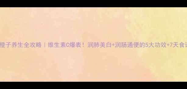 图片 🍊橙子养生全攻略｜维生素C爆表！润肺美白+润肠通便的5大功效+7天食谱1