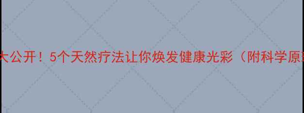 图片 🍊橙子皮养生大公开！5个天然疗法让你焕发健康光彩（附科学原理+实操指南）