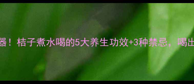 图片 🍊秋冬润肺神器！桔子煮水喝的5大养生功效+3种禁忌，喝出健康好气色🔥