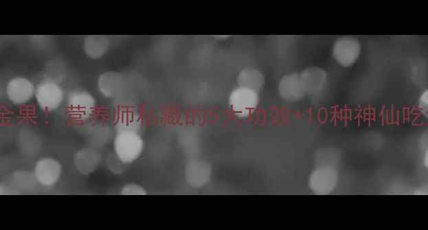 黄桔子这样吃养生黄金果营养师私藏的5大功效10种神仙吃法看完立刻变养生达人