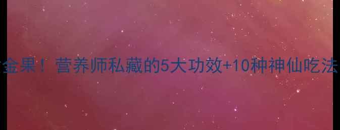 图片 🍊黄桔子这样吃=养生黄金果！营养师私藏的5大功效+10种神仙吃法，看完立刻变养生达人2