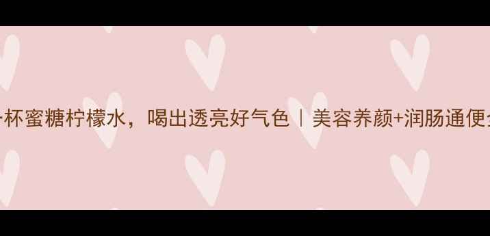 每天一杯蜜糖柠檬水喝出透亮好气色美容养颜润肠通便全攻略
