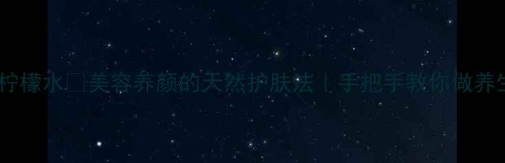 盐渍柠檬水美容养颜的天然护肤法手把手教你做养生秘籍