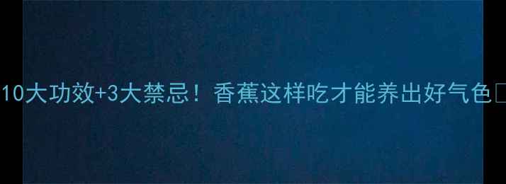 图片 🍌10大功效+3大禁忌！香蕉这样吃才能养出好气色🍌1