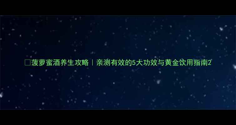 菠萝蜜酒养生攻略亲测有效的5大功效与黄金饮用指南