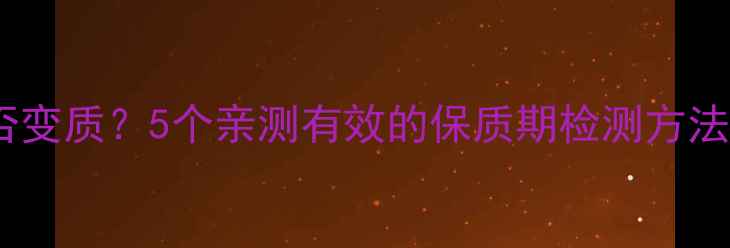 图片 🍎如何辨别食品是否变质？5个亲测有效的保质期检测方法，安全养生必看！2