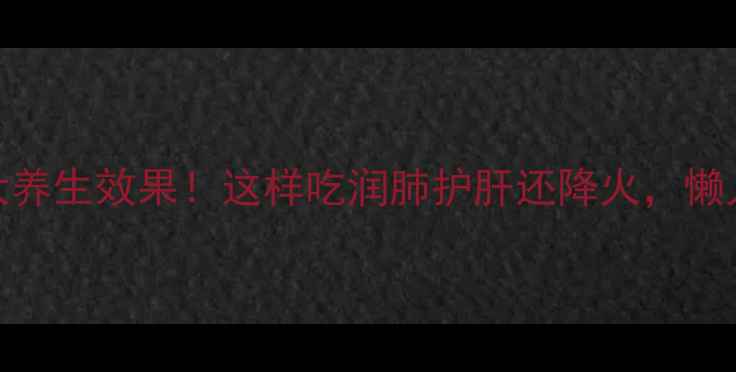 蛇果煮出3大养生效果这样吃润肺护肝还降火懒人食谱收好