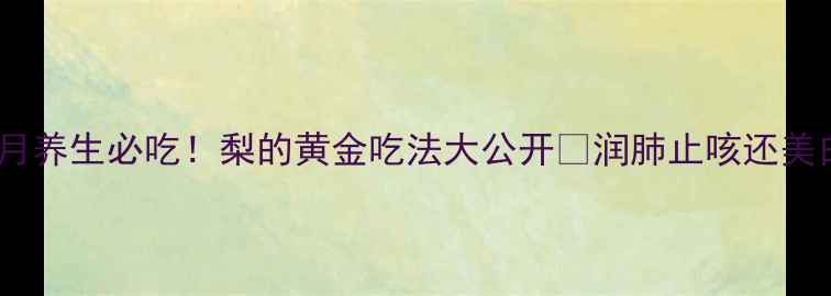 七月养生必吃梨的黄金吃法大公开润肺止咳还美白