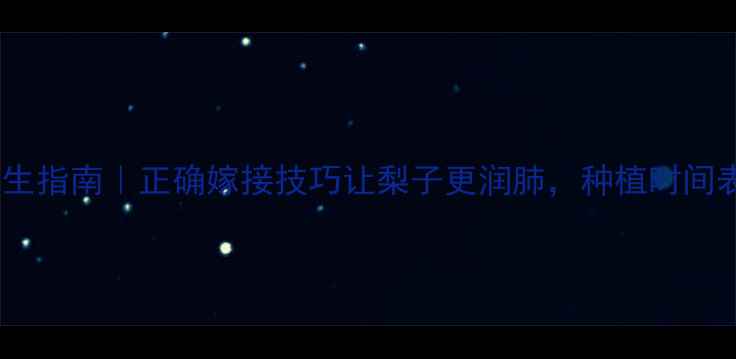 梨树嫁接养生指南正确嫁接技巧让梨子更润肺种植时间表营养功效全