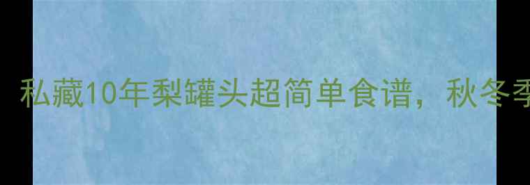 图片 🍐润肺养生必看！私藏10年梨罐头超简单食谱，秋冬季咳嗽克星来咯～