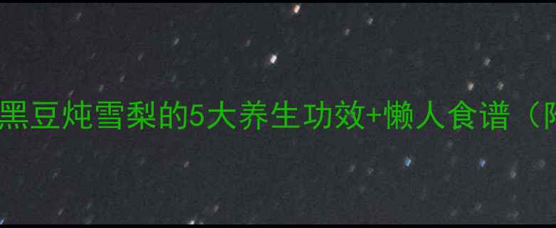 润肺神器黑豆炖雪梨的5大养生功效懒人食谱附禁忌人群