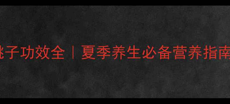 图片 🍑桃子功效全｜夏季养生必备营养指南🍑1