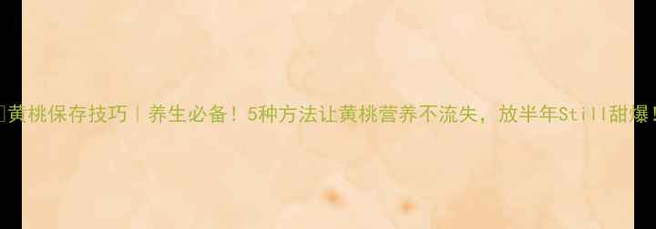 图片 🍑黄桃保存技巧｜养生必备！5种方法让黄桃营养不流失，放半年Still甜爆！